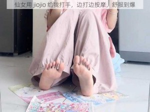 仙女用 jiojio 给我打手，边打边按摩，舒服到爆