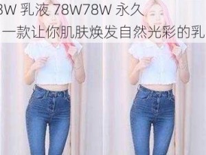 93W 乳液 78W78W 永久，一款让你肌肤焕发自然光彩的乳液