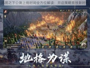 鸿图之下公测上线时间全方位解读：开启策略竞技新时代