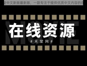 在线天堂中文新版最新版，一款专注于提供优质中文内容的在线平台