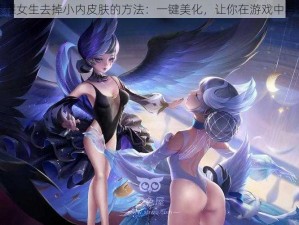 王者荣耀女生去掉小内皮肤的方法：一键美化，让你在游戏中与众不同