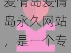 爱情岛爱情岛永久网站，是一个专注于提供优质恋爱技巧和情感建议的在线平台