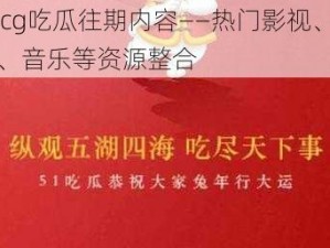 51cg吃瓜往期内容——热门影视、综艺、音乐等资源整合