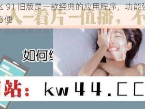 当九幺 91 旧版是一款经典的应用程序，功能强大且使用方便