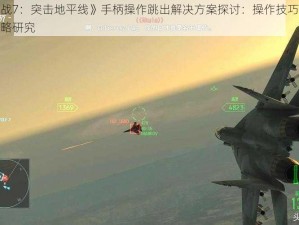 《皇牌空战7：突击地平线》手柄操作跳出解决方案探讨：操作技巧与修复措施结合攻略研究