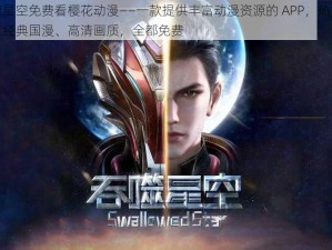 吞噬星空免费看樱花动漫——一款提供丰富动漫资源的 APP，热门新番、经典国漫、高清画质，全都免费