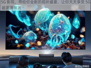 5G 影院，带给你全新的视听盛宴，让你天天享受 5G 超高清画质