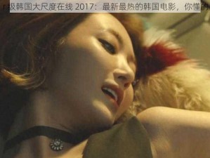 r 级韩国大尺度在线 2017：最新最热的韩国电影，你懂的