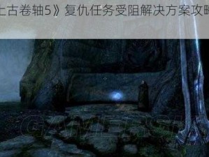 《上古卷轴5》复仇任务受阻解决方案攻略详解