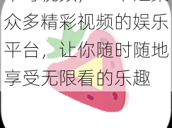 草莓视频，一个汇聚众多精彩视频的娱乐平台，让你随时随地享受无限看的乐趣