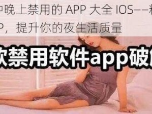 100 种晚上禁用的 APP 大全 IOS——精选优质 APP，提升你的夜生活质量