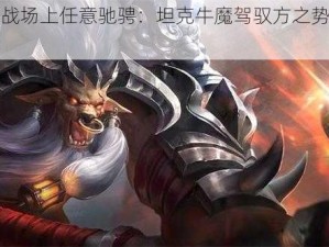 王者战场上任意驰骋：坦克牛魔驾驭方之势霸气游走