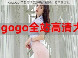 gogogo 免费高清完整版，精彩内容不容错过