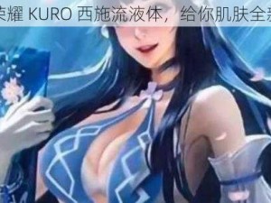 王者荣耀 KURO 西施流液体，给你肌肤全新体验