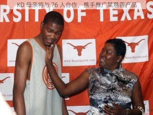 KD 母亲将与 76 人合作，携手推广某慈善产品