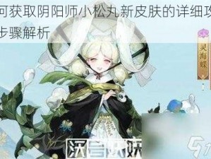 如何获取阴阳师小松丸新皮肤的详细攻略与步骤解析