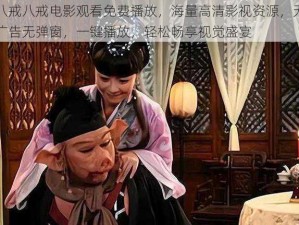 八戒八戒电影观看免费播放，海量高清影视资源，无广告无弹窗，一键播放，轻松畅享视觉盛宴