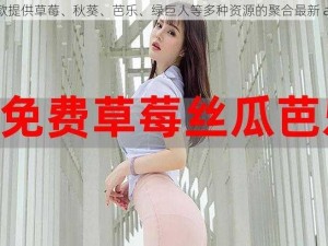 一款提供草莓、秋葵、芭乐、绿巨人等多种资源的聚合最新 app