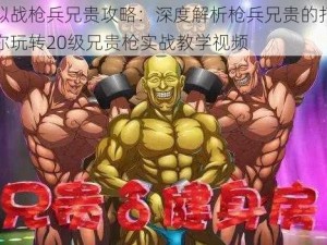 梦幻模拟战枪兵兄贵攻略：深度解析枪兵兄贵的打法与技巧，带你玩转20级兄贵枪实战教学视频