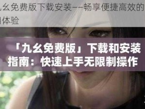 九幺免费版下载安装——畅享便捷高效的应用体验