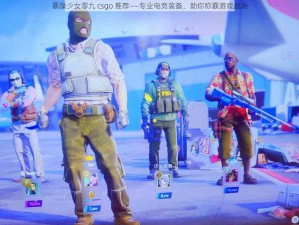 暴躁少女零九 csgo 推荐——专业电竞装备，助你称霸游戏战场