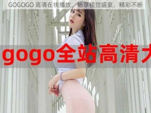 GOGOGO 高清在线播放，畅享视觉盛宴，精彩不断