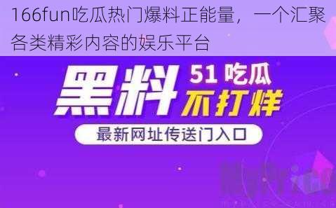 166fun吃瓜热门爆料正能量，一个汇聚各类精彩内容的娱乐平台