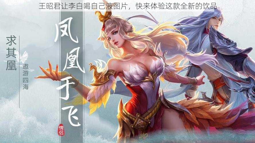 王昭君让李白喝自己液图片，快来体验这款全新的饮品