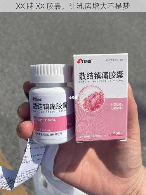 XX 牌 XX 胶囊，让乳房增大不是梦