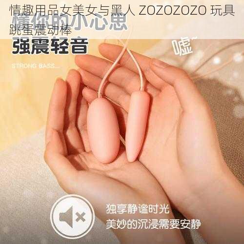 情趣用品女美女与黑人 ZOZOZOZO 玩具跳蛋震动棒