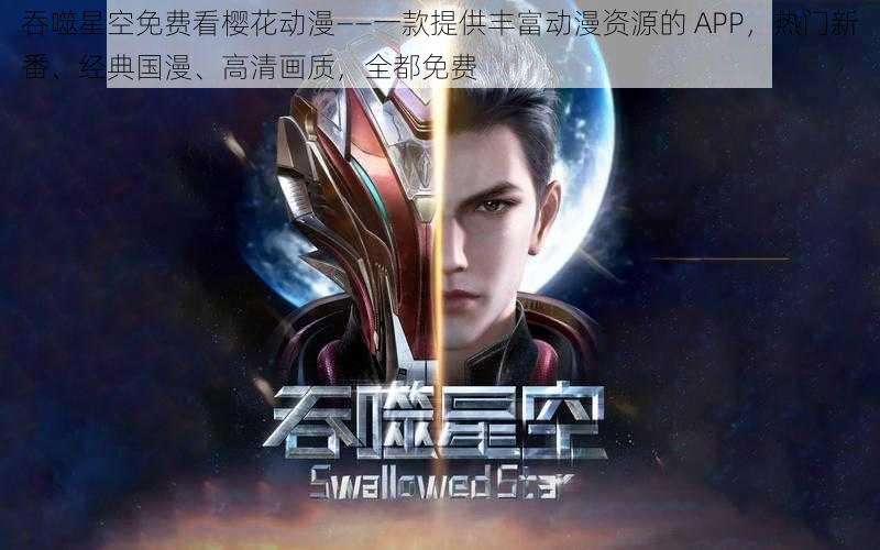 吞噬星空免费看樱花动漫——一款提供丰富动漫资源的 APP，热门新番、经典国漫、高清画质，全都免费