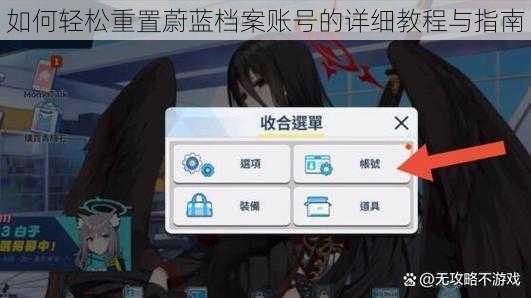 如何轻松重置蔚蓝档案账号的详细教程与指南