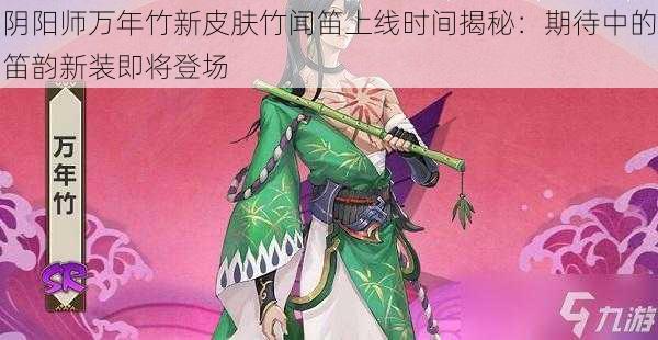 阴阳师万年竹新皮肤竹闻笛上线时间揭秘：期待中的笛韵新装即将登场