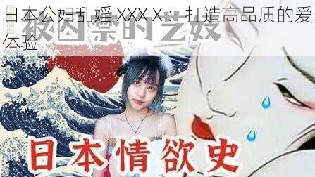 日本公妇乱婬 XXXⅩ：打造高品质的爱体验