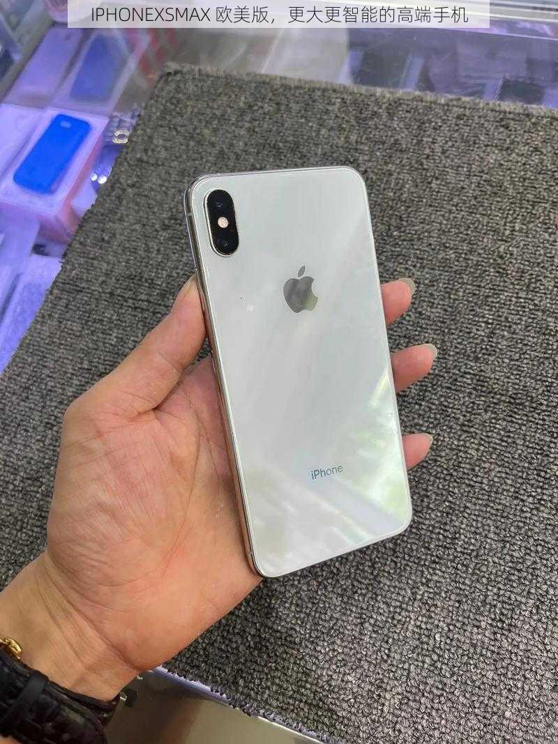 IPHONEXSMAX 欧美版，更大更智能的高端手机