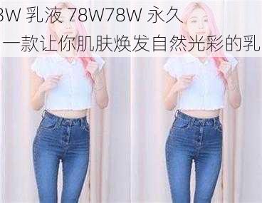 93W 乳液 78W78W 永久，一款让你肌肤焕发自然光彩的乳液