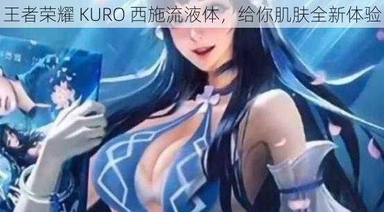 王者荣耀 KURO 西施流液体，给你肌肤全新体验