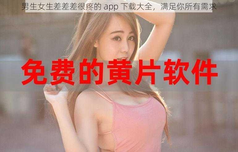 男生女生差差差很疼的 app 下载大全，满足你所有需求