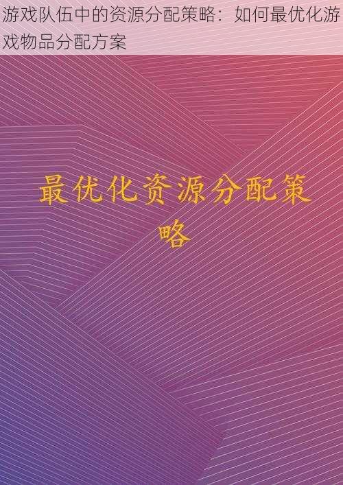 游戏队伍中的资源分配策略：如何最优化游戏物品分配方案