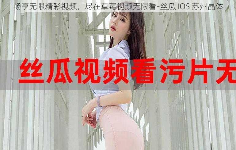 畅享无限精彩视频，尽在草莓视频无限看-丝瓜 IOS 苏州晶体