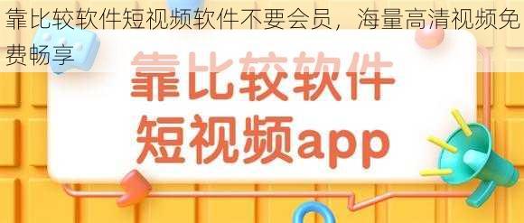 靠比较软件短视频软件不要会员，海量高清视频免费畅享