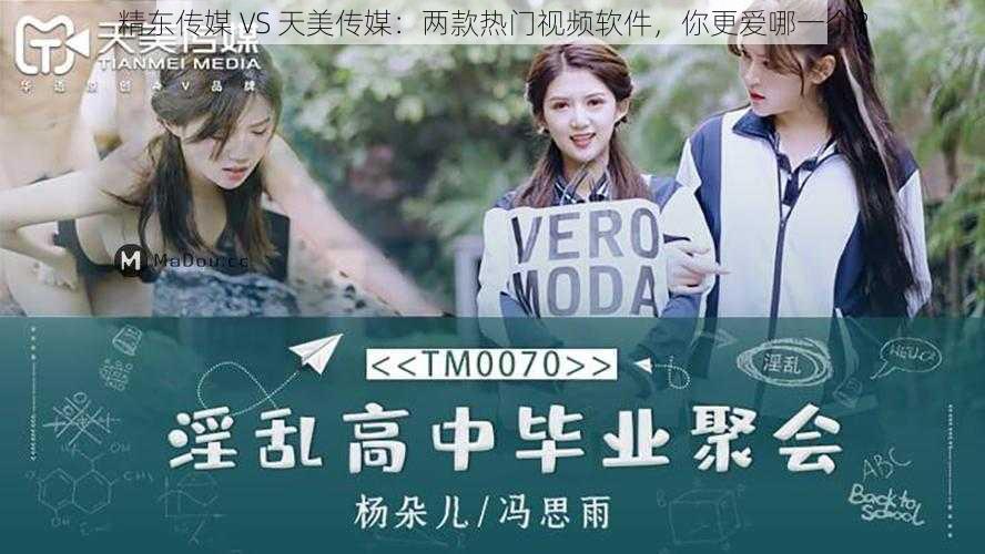 精东传媒 VS 天美传媒：两款热门视频软件，你更爱哪一个？