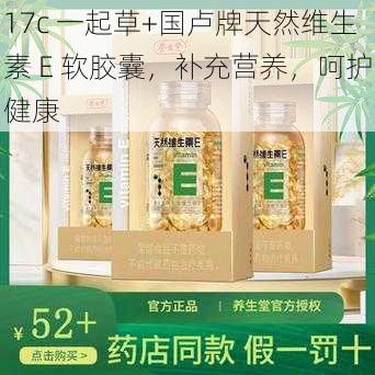 17c 一起草+国卢牌天然维生素 E 软胶囊，补充营养，呵护健康