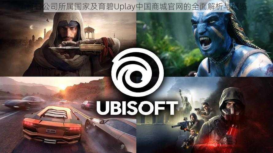 育碧公司所属国家及育碧Uplay中国商城官网的全面解析与概览