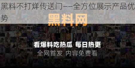 黑料不打烊传送门——全方位展示产品优势