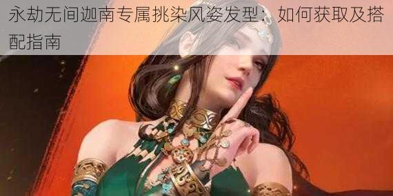 永劫无间迦南专属挑染风姿发型：如何获取及搭配指南