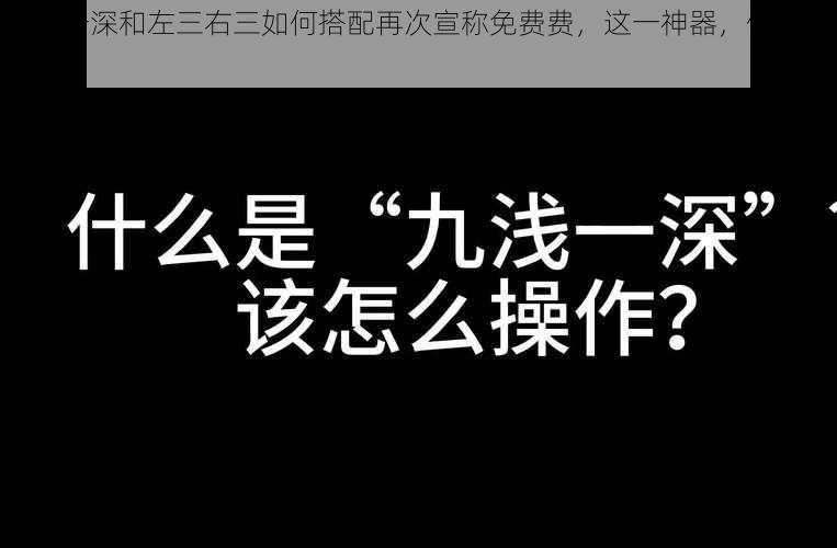 九浅一深和左三右三如何搭配再次宣称免费费，这一神器，你值得拥有