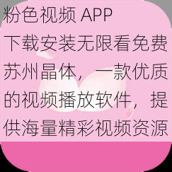 粉色视频 APP 下载安装无限看免费苏州晶体，一款优质的视频播放软件，提供海量精彩视频资源