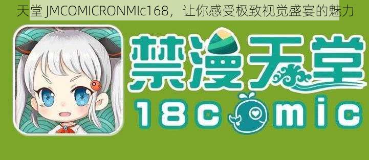 天堂 JMCOMICRONMIc168，让你感受极致视觉盛宴的魅力