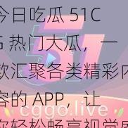 今日吃瓜 51CG 热门大瓜，一款汇聚各类精彩内容的 APP，让你轻松畅享视觉盛宴